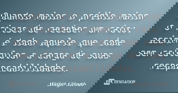 Quanto maior o prédio maior o risco de receber um raio: assim é todo aquele que sobe sem calcular a carga de suas responsabilidades.... Frase de Helgir Girodo.