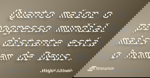 Quanto maior o progresso mundial mais distante está o homem de Deus.... Frase de Helgir Girodo.