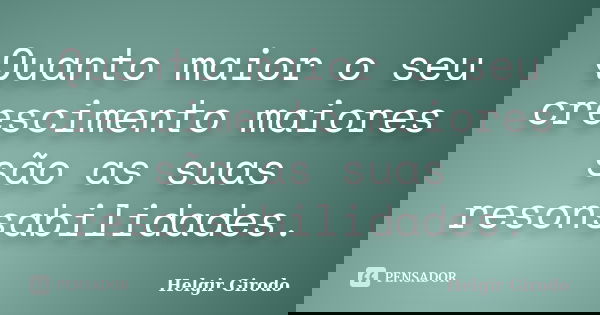 Quanto maior o seu crescimento maiores são as suas resonsabilidades.... Frase de Helgir Girodo.