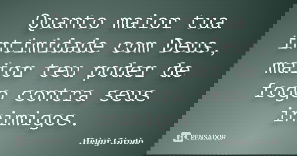 Quanto maior tua intimidade com Deus, maior teu poder de fogo contra seus inimigos.... Frase de Helgir Girodo.