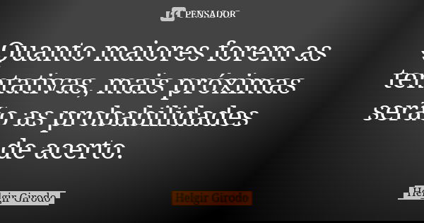 Quanto maiores forem as tentativas, mais próximas serão as probabilidades de acerto.... Frase de Helgir Girodo.