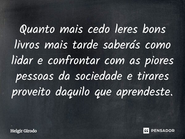 ⁠Quanto mais cedo leres bons livros mais tarde saberás como lidar e confrontar com as piores pessoas da sociedade e tirares proveito daquilo que aprendeste.... Frase de Helgir Girodo.