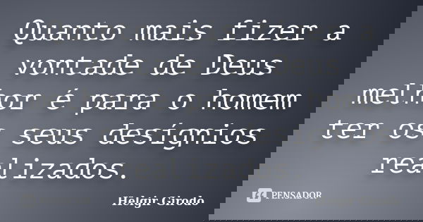 Quanto mais fizer a vontade de Deus melhor é para o homem ter os seus desígnios realizados.... Frase de Helgir Girodo.