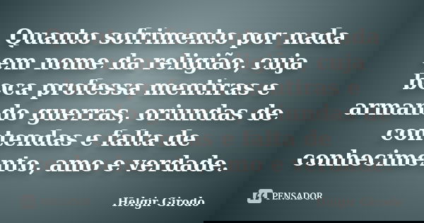 Quanto sofrimento por nada em nome da religião, cuja boca professa mentiras e armando guerras, oriundas de contendas e falta de conhecimento, amo e verdade.... Frase de Helgir Girodo.