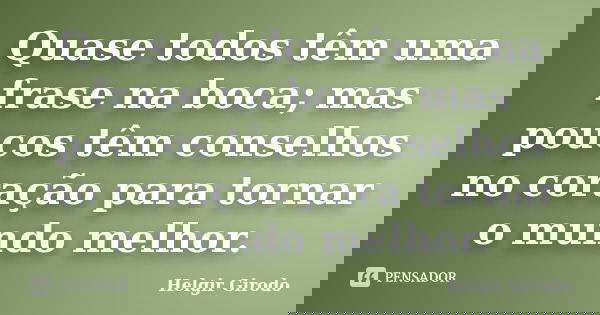 Quase todos têm uma frase na boca; mas poucos têm conselhos no coração para tornar o mundo melhor.... Frase de Helgir Girodo.