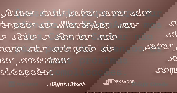 Quase tudo pára para dar atenção ao WhatsApp, mas dos Céus o Senhor não pára para dar atenção às suas próximas complicações.... Frase de Helgir Girodo.
