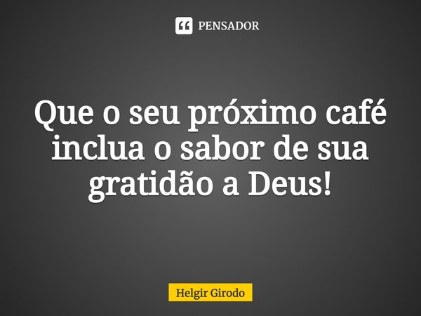 ⁠Que o seu próximo café inclua o sabor de sua gratidão a Deus!... Frase de Helgir Girodo.