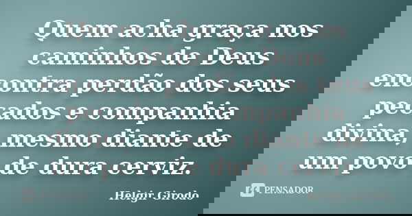 Quem acha graça nos caminhos de Deus encontra perdão dos seus pecados e companhia divina, mesmo diante de um povo de dura cerviz.... Frase de Helgir Girodo.