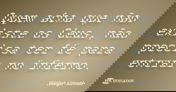 Quem acha que não existe os Céus, não precisa ter fé para entrar no inferno.... Frase de Helgir Girodo.