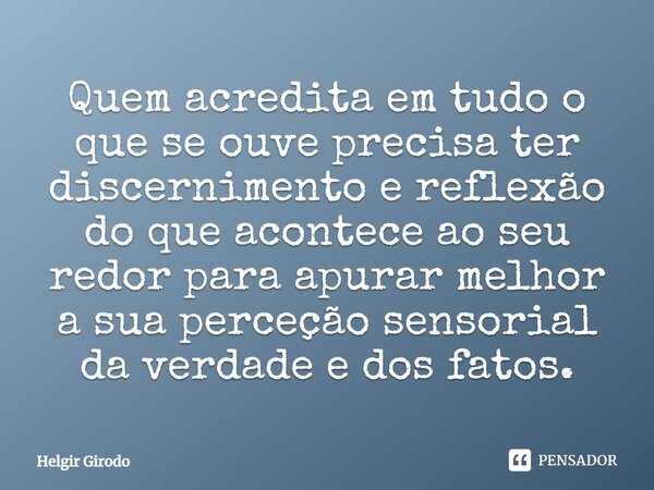 ⁠Quem acredita em tudo o que se ouve precisa ter discernimento e reflexão do que acontece ao seu redor para apurar melhor a sua perceção sensorial da verdade e ... Frase de Helgir Girodo.