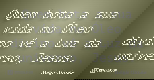 Quem bota a sua vida no Óleo divino vê a Luz da universo, Jesus.... Frase de Helgir Girodo.