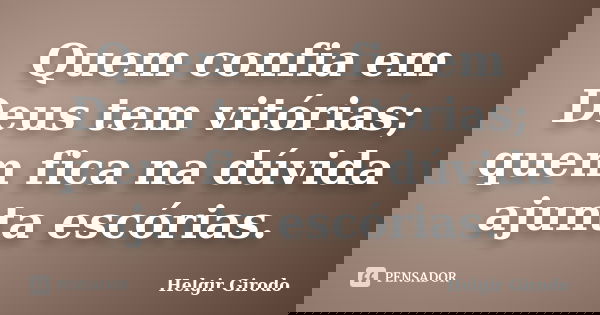 Quem confia em Deus tem vitórias; quem fica na dúvida ajunta escórias.... Frase de Helgir Girodo.
