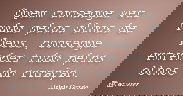 Quem consegue ver tudo pelos olhos de Deus, consegue entender tudo pelos olhos do coração.... Frase de Helgir Girodo.