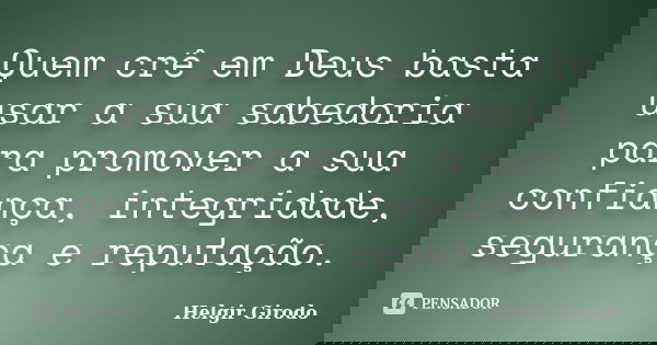 Quem crê em Deus basta usar a sua sabedoria para promover a sua confiança, integridade, segurança e reputação.... Frase de Helgir Girodo.
