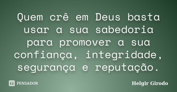 Quem crê em Deus basta usar a sua sabedoria para promover a sua confiança, integridade, segurança e reputação.... Frase de Helgir Girodo.