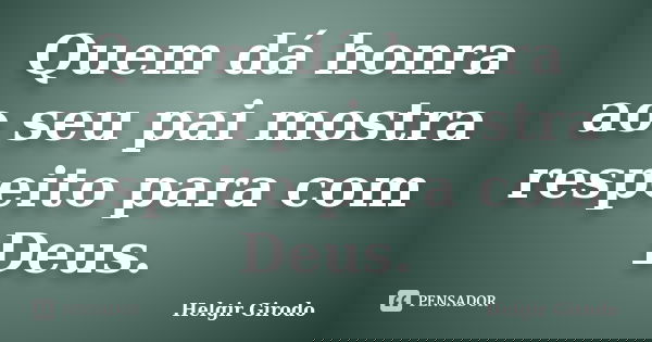 Quem dá honra ao seu pai mostra respeito para com Deus.... Frase de Helgir Girodo.