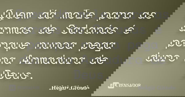 Quem dá mole para as armas de Satanás é porque nunca pega duro na Armadura de Deus.... Frase de Helgir Girodo.