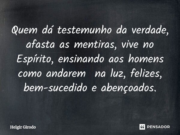 ⁠Quem dá testemunho da verdade, afasta as mentiras, vive no Espírito, ensinando aos homens como andarem na luz, felizes, bem-sucedido e abençoados.... Frase de Helgir Girodo.