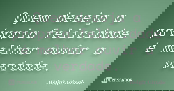 Quem deseja a própria felicidade é melhor ouvir a verdade.... Frase de Helgir Girodo.