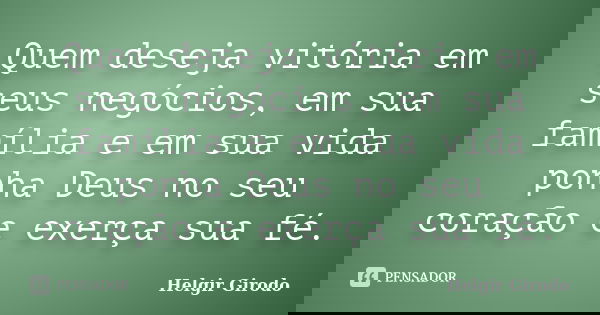 Quem deseja vitória em seus negócios, em sua família e em sua vida ponha Deus no seu coração e exerça sua fé.... Frase de Helgir Girodo.