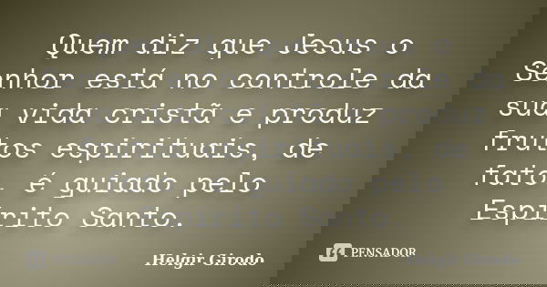 Quem diz que Jesus o Senhor está no controle da sua vida cristã e produz frutos espirituais, de fato, é guiado pelo Espírito Santo.... Frase de Helgir Girodo.