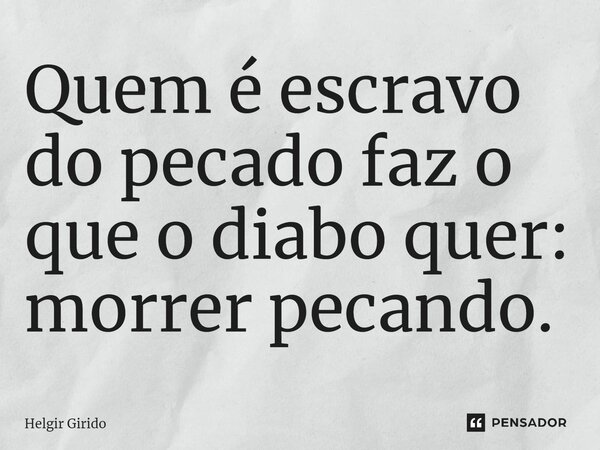 ⁠Quem é escravo do pecado faz o que o diabo quer: morrer pecando.... Frase de Helgir Girodo.