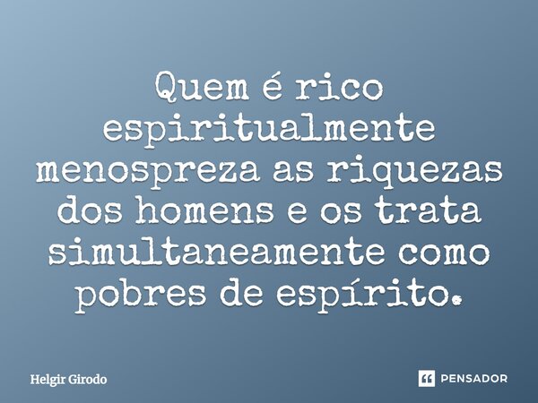 ⁠Quem é rico espiritualmente menospreza as riquezas dos homens e os trata simultaneamente como pobres de espírito.... Frase de Helgir Girodo.