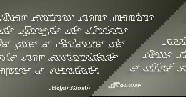Quem entrou como membro da Igreja de Cristo saiba que a Palavra de Deus fala com autoridade e dirá sempre a verdade.... Frase de Helgir Girodo.