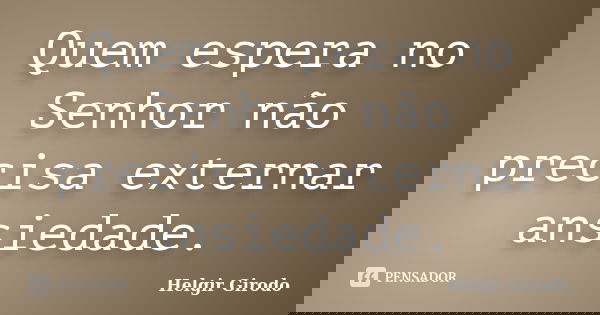 Quem espera no Senhor não precisa externar ansiedade.... Frase de Helgir Girodo.
