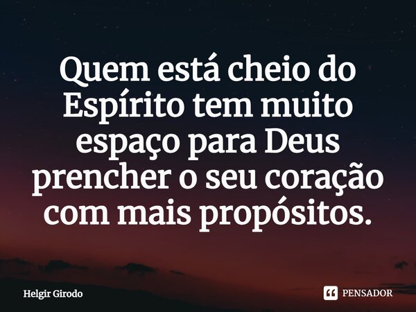 ⁠Quem está cheio do Espírito tem muito espaço para Deus prencher o seu coração com mais propósitos.... Frase de Helgir Girodo.