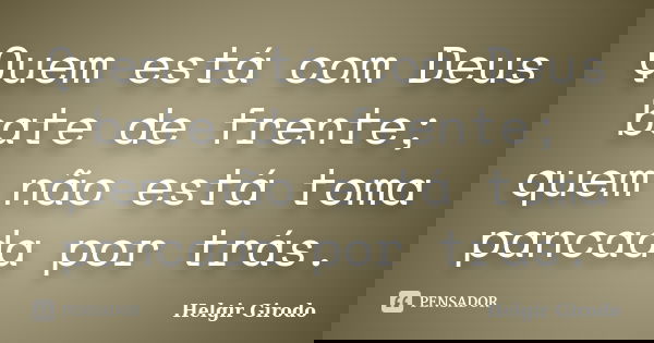 Quem está com Deus bate de frente; quem não está toma pancada por trás.... Frase de Helgir Girodo.