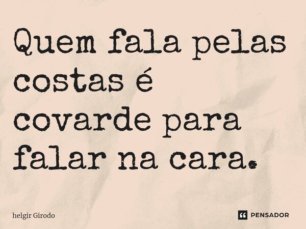 ⁠Quem fala pelas costas é covarde para falar na cara.... Frase de Helgir Girodo.