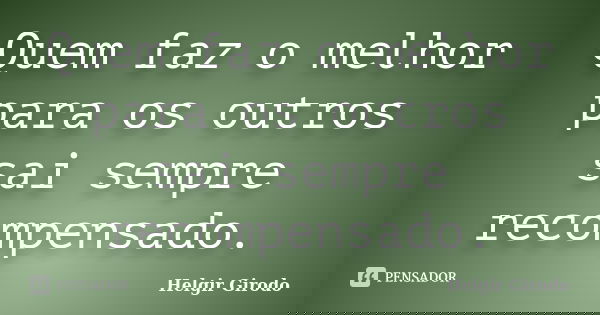 Quem faz o melhor para os outros sai sempre recompensado.... Frase de Helgir Girodo.