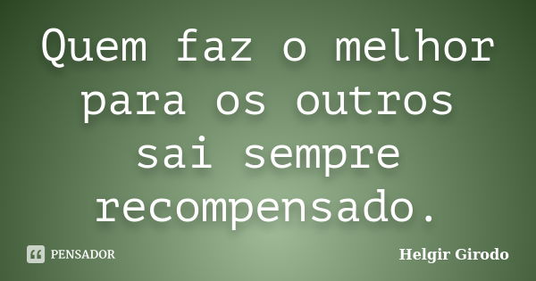 Quem faz o melhor para os outros sai sempre recompensado.... Frase de Helgir Girodo.