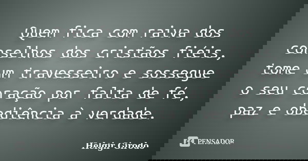 Quem fica com raiva dos conselhos dos cristãos fiéis, tome um travesseiro e sossegue o seu coração por falta de fé, paz e obediência à verdade.... Frase de Helgir Girodo.