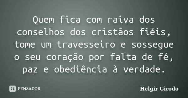 Quem fica com raiva dos conselhos dos cristãos fiéis, tome um travesseiro e sossegue o seu coração por falta de fé, paz e obediência à verdade.... Frase de Helgir Girodo.