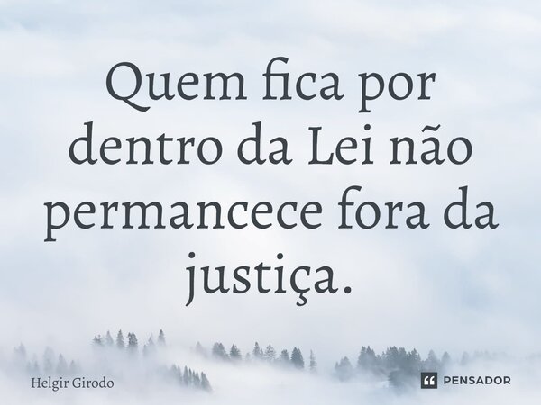 ⁠Quem fica por dentro da Lei não permancece fora da justiça.... Frase de Helgir Girodo.