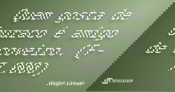 Quem gosta de buraco é amigo de coveiro. (F-7.000)... Frase de Helgir Girodo.
