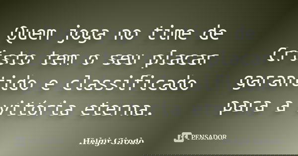 Quem joga no time de Cristo tem o seu placar garantido e classificado para a vitória eterna.... Frase de Helgir Girodo.