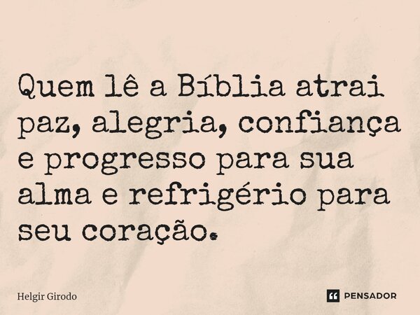 ⁠Quem lê a Bíblia atrai paz, alegria, confiança e progresso para sua alma e refrigério para seu coração.... Frase de Helgir Girodo.