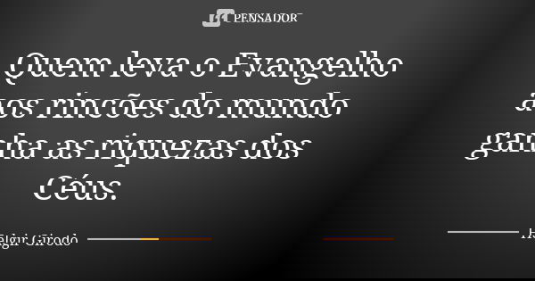 Quem leva o Evangelho aos rincões do mundo ganha as riquezas dos Céus.... Frase de Helgir Girodo.