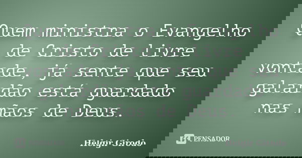 Quem ministra o Evangelho de Cristo de livre vontade, já sente que seu galardão está guardado nas mãos de Deus.... Frase de Helgir Girodo.