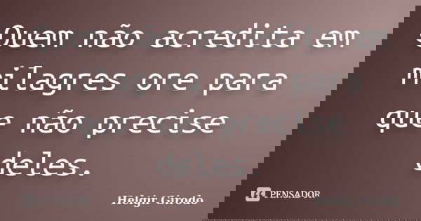 Quem não acredita em milagres ore para que não precise deles.... Frase de Helgir Girodo.