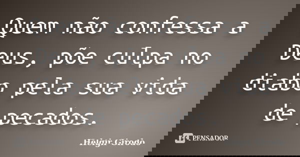 Quem não confessa a Deus, põe culpa no diabo pela sua vida de pecados.... Frase de Helgir Girodo.