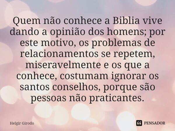 ⁠Quem não conhece a Biblia vive dando a opinião dos homens; por este motivo, os problemas de relacionamentos se repetem, miseravelmente e os que a conhece, cost... Frase de Helgir Girodo.