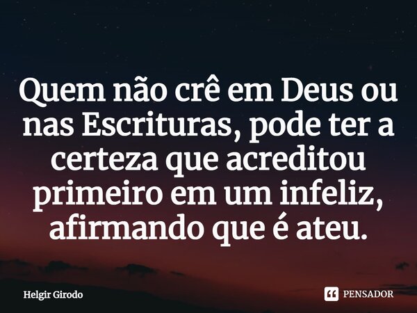 Quem não crê em Deus ou nas Escrituras, pode ter a certeza que acreditou primeiro em um infeliz, afirmando que é ateu.⁠... Frase de Helgir Girodo.