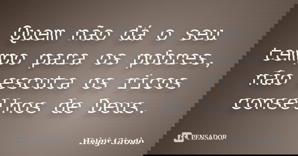 Quem não dá o seu tempo para os pobres, não escuta os ricos conselhos de Deus.... Frase de Helgir Girodo.