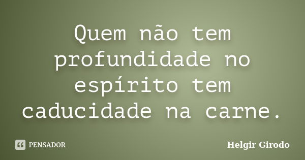 Quem não tem profundidade no espírito tem caducidade na carne.... Frase de Helgir Girodo.