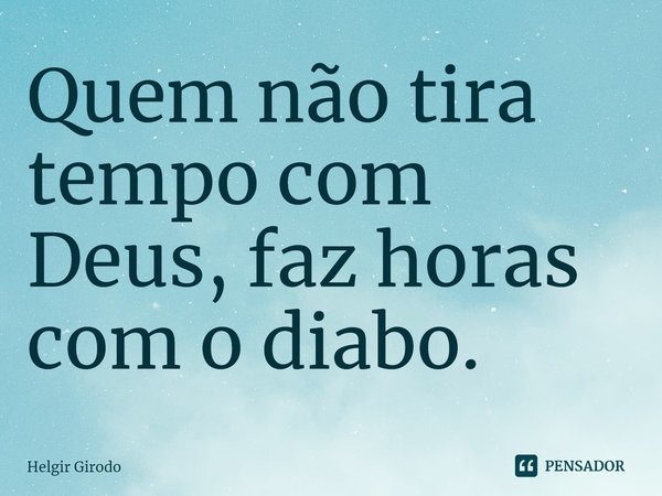 Quem não tira tempo com Deus, faz horas com o diabo.⁠... Frase de Helgir Girodo.