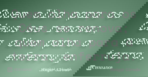Quem olha para os Céus se renova; quem olha para a terra, enferruja.... Frase de Helgir Girodo.